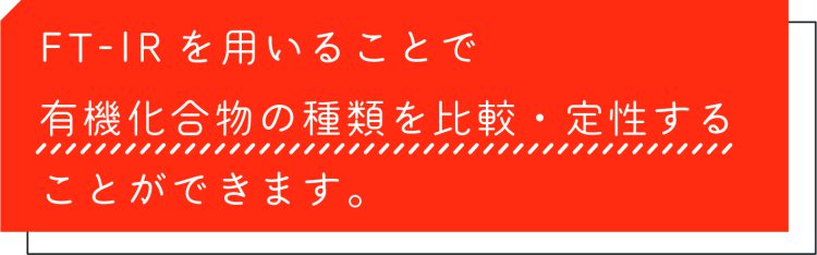 FT-IRを用いることで有機化合物の種類を比較・定性することができます。